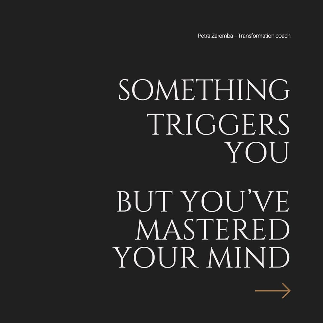 Something triggers you but you've mastered your mind